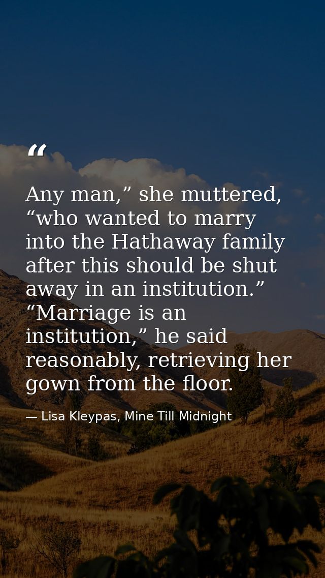 Any man,” she muttered, “who wanted to marry into the Hathaway family after this should be shut away in an institution.” — Lisa Kleypas, Mine Till Midnight