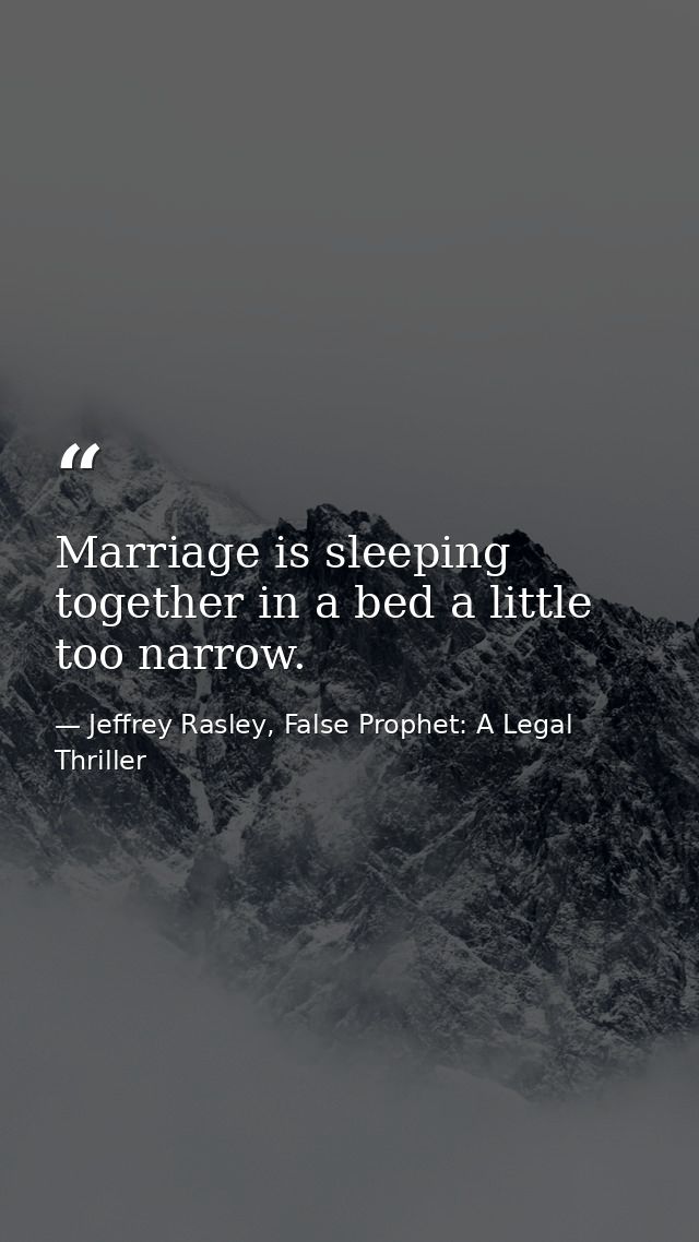 Marriage is sleeping together in a bed a little too narrow. — Jeffrey Rasley, False Prophet: A Legal Thriller