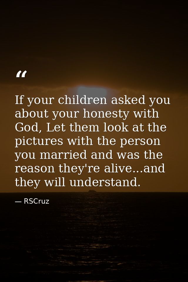 If your children asked you about your honesty with God, Let them look at the pictures with the person you married and wa — RSCruz