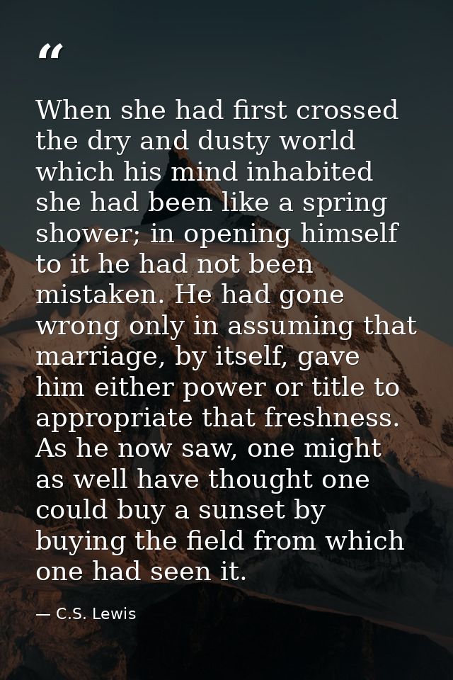 When she had first crossed the dry and dusty world which his mind inhabited she had been like a spring shower; in openin — C.S. Lewis