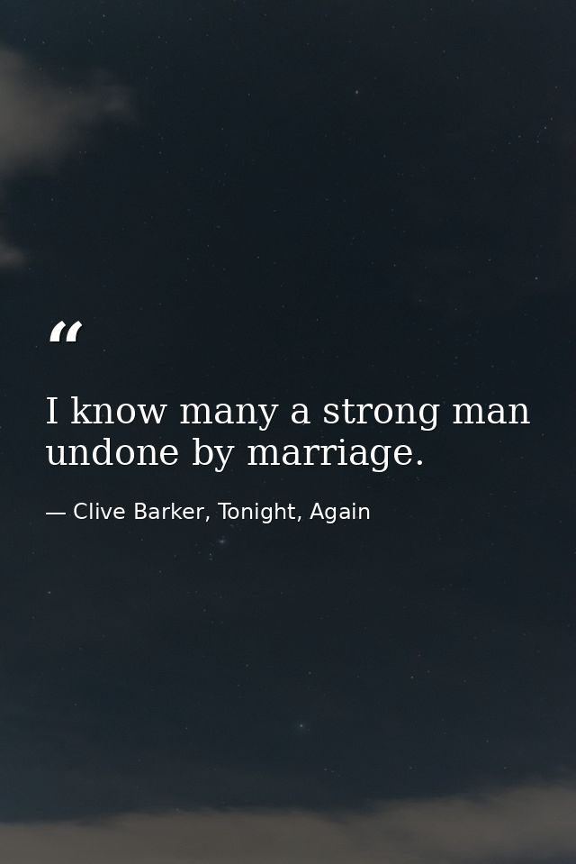 I know many a strong man undone by marriage. — Clive Barker, Tonight, Again