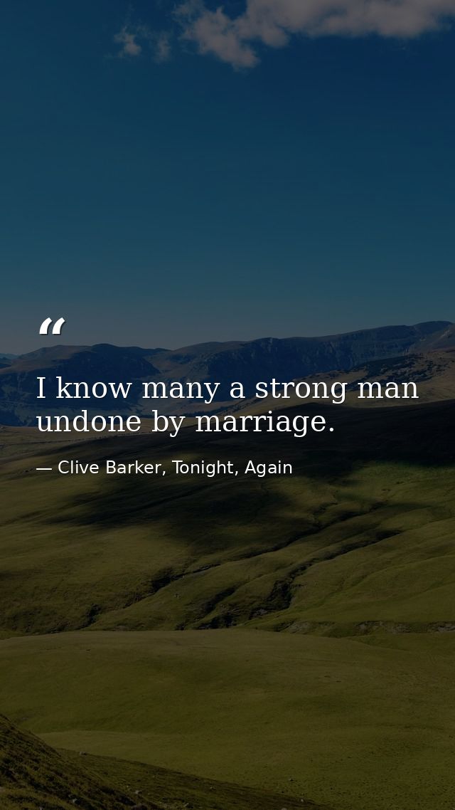 I know many a strong man undone by marriage. — Clive Barker, Tonight, Again