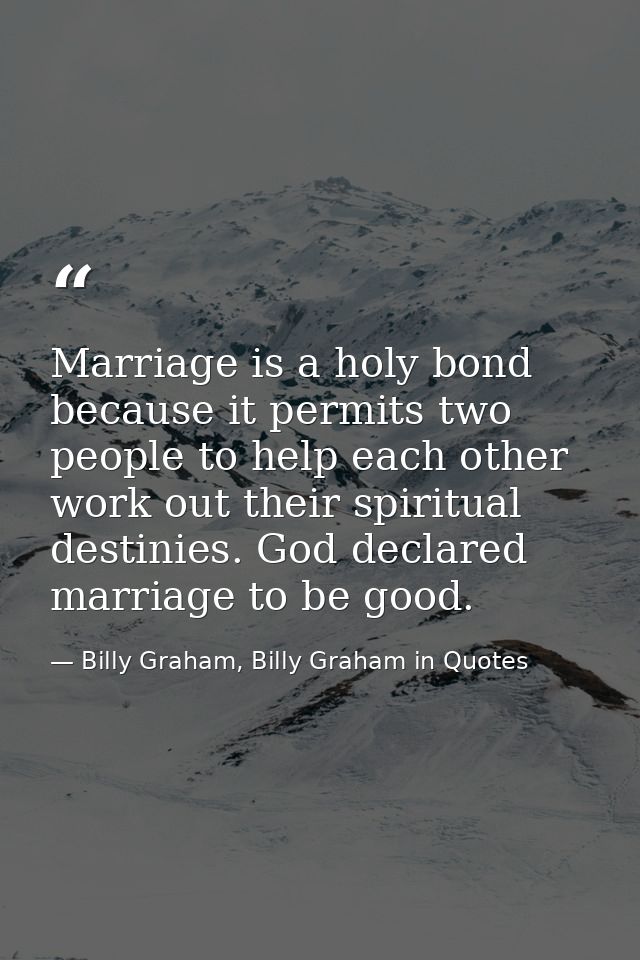 Marriage is a holy bond because it permits two people to help each other work out their spiritual destinies. God declare — Billy Graham, Billy Graham in Quotes