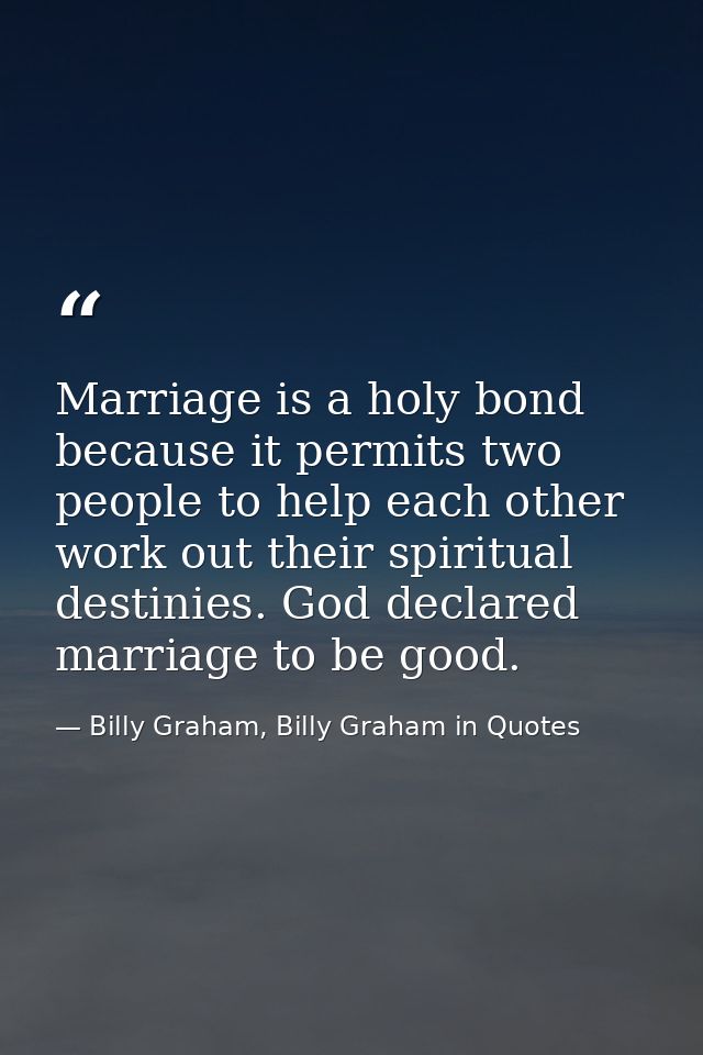 Marriage is a holy bond because it permits two people to help each other work out their spiritual destinies. God declare — Billy Graham, Billy Graham in Quotes