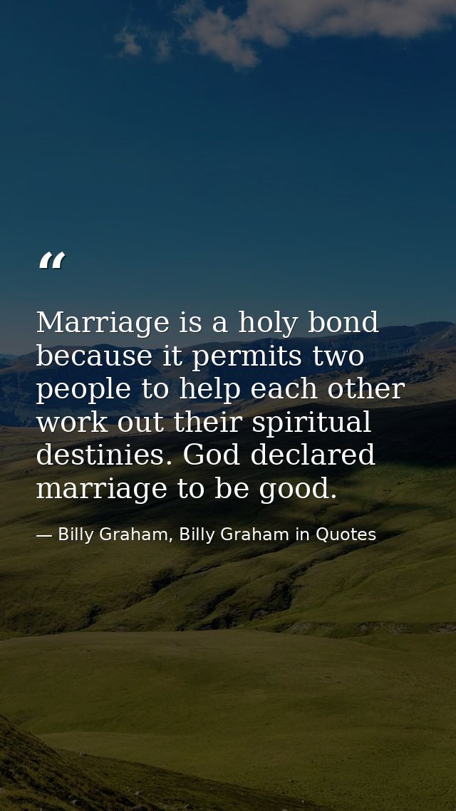 Marriage is a holy bond because it permits two people to help each other work out their spiritual destinies. God declare — Billy Graham, Billy Graham in Quotes