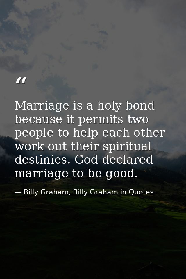 Marriage is a holy bond because it permits two people to help each other work out their spiritual destinies. God declare — Billy Graham, Billy Graham in Quotes