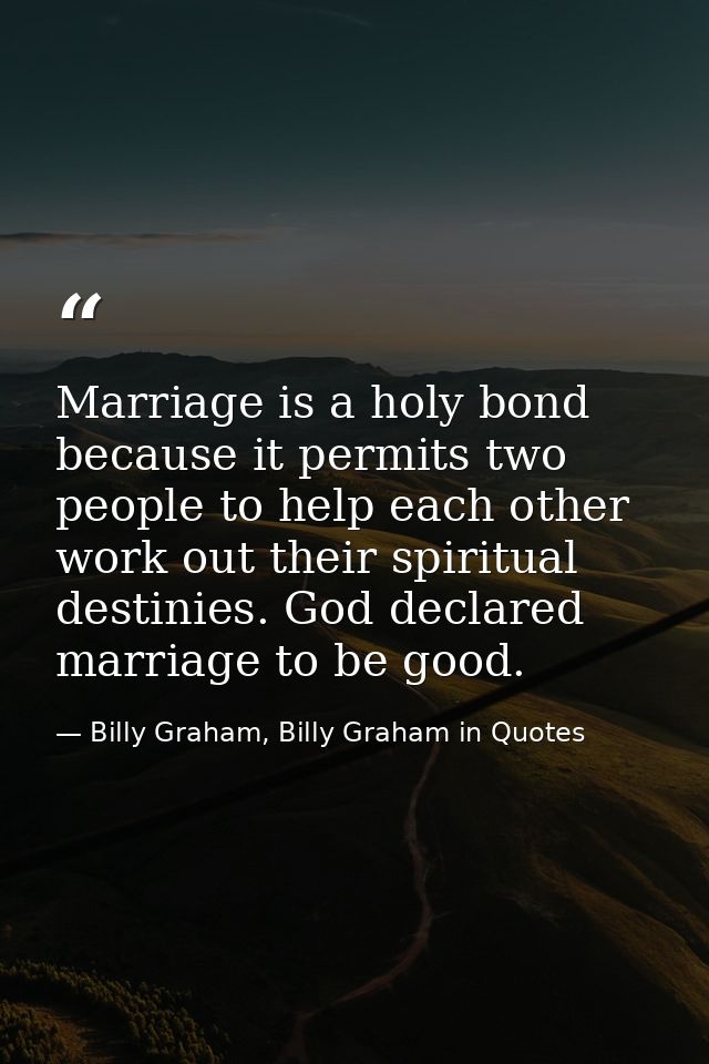 Marriage is a holy bond because it permits two people to help each other work out their spiritual destinies. God declare — Billy Graham, Billy Graham in Quotes