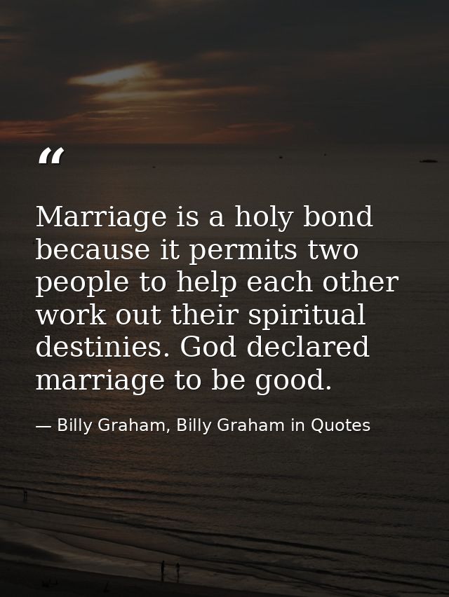 Marriage is a holy bond because it permits two people to help each other work out their spiritual destinies. God declare — Billy Graham, Billy Graham in Quotes