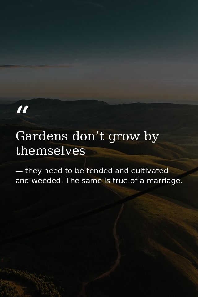 Gardens don’t grow by themselves — they need to be tended and cultivated and weeded. The same is true of a marriage.