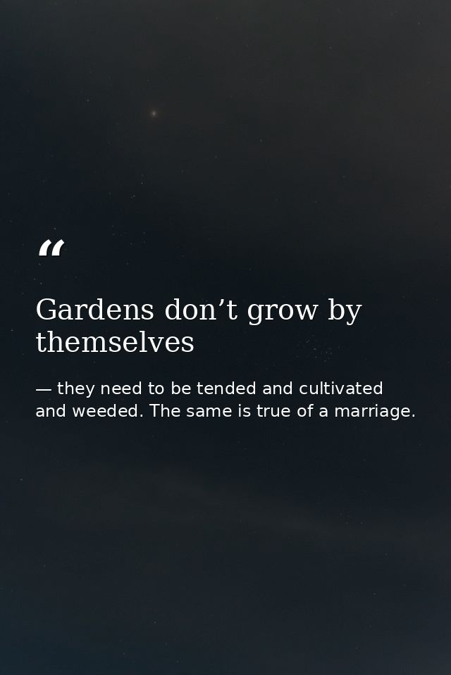 Gardens don’t grow by themselves — they need to be tended and cultivated and weeded. The same is true of a marriage.