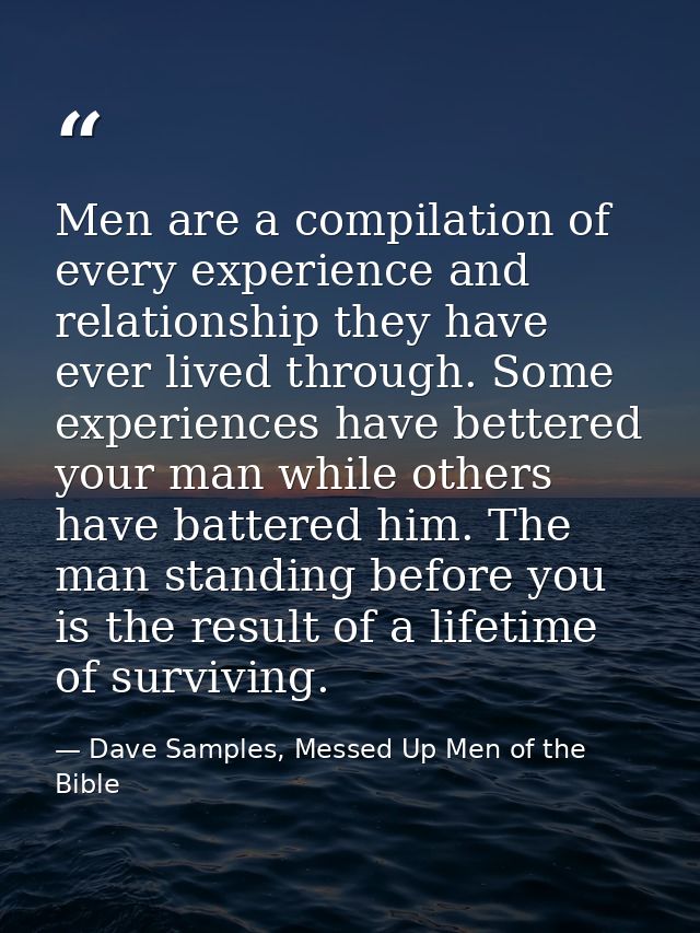 Men are a compilation of every experience and relationship they have ever lived through. Some experiences have bettered  — Dave Samples, Messed Up Men of the Bible