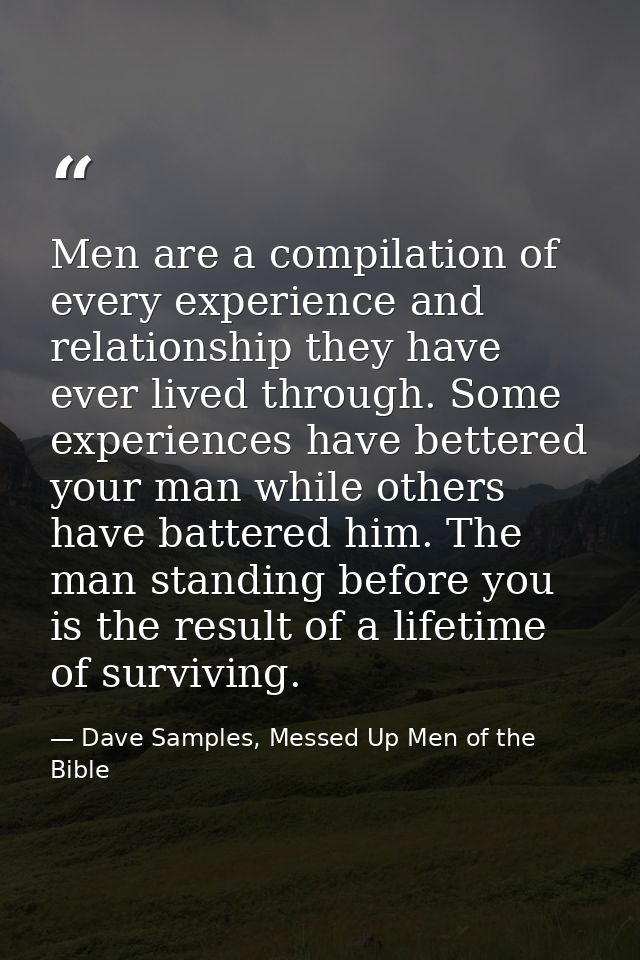 Men are a compilation of every experience and relationship they have ever lived through. Some experiences have bettered  — Dave Samples, Messed Up Men of the Bible