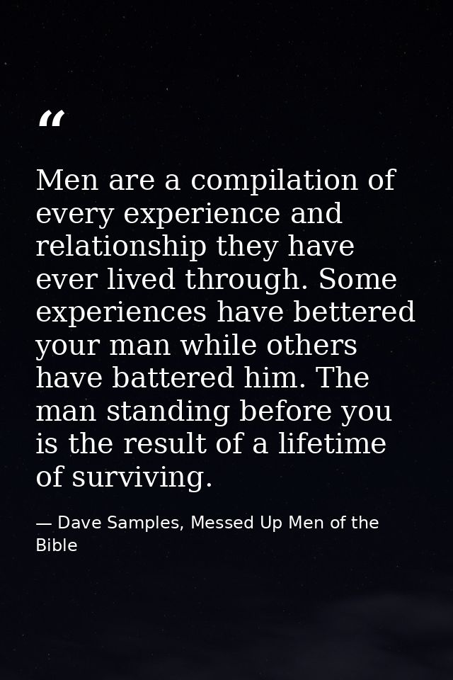Men are a compilation of every experience and relationship they have ever lived through. Some experiences have bettered  — Dave Samples, Messed Up Men of the Bible