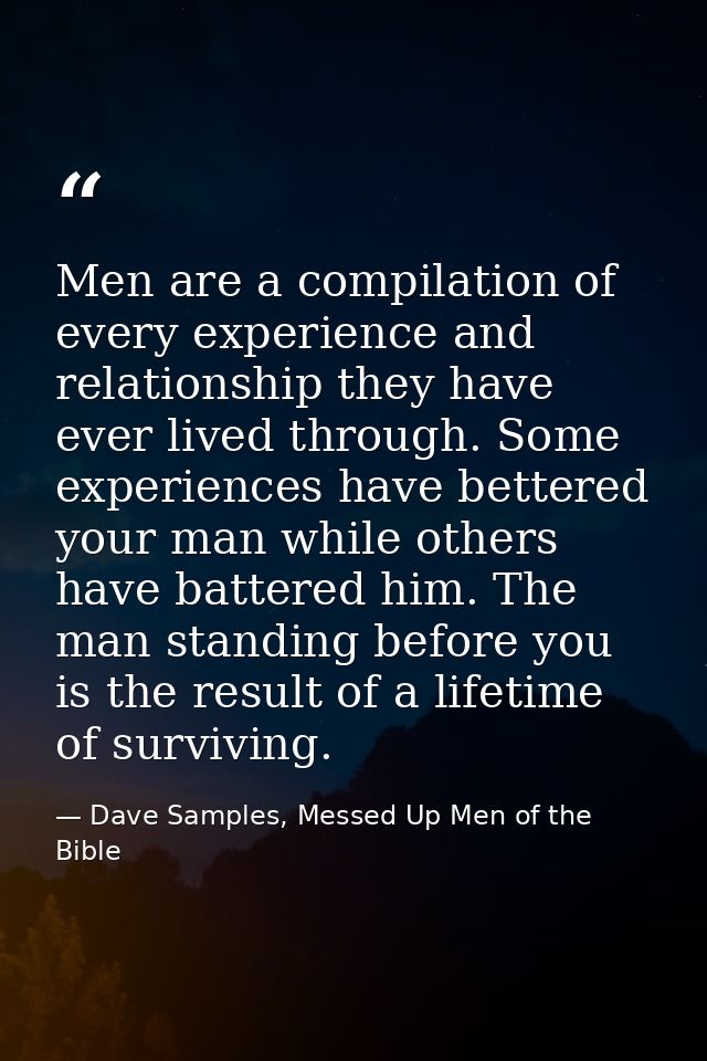 Men are a compilation of every experience and relationship they have ever lived through. Some experiences have bettered  — Dave Samples, Messed Up Men of the Bible