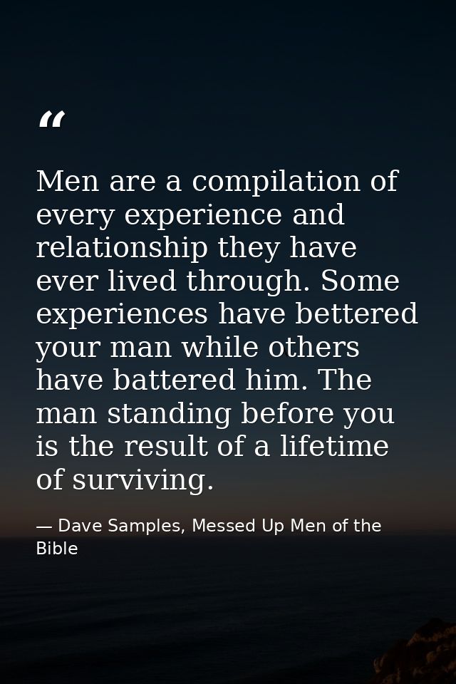 Men are a compilation of every experience and relationship they have ever lived through. Some experiences have bettered  — Dave Samples, Messed Up Men of the Bible