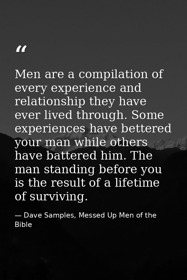 Men are a compilation of every experience and relationship they have ever lived through. Some experiences have bettered  — Dave Samples, Messed Up Men of the Bible