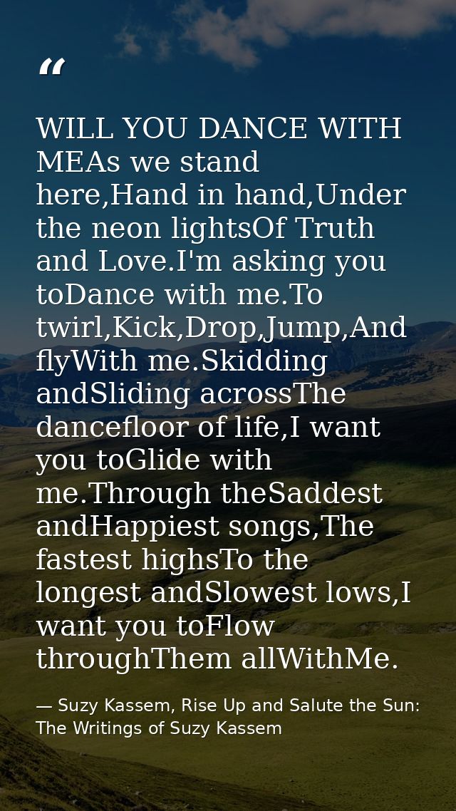 WILL YOU DANCE WITH MEAs we stand here,Hand in hand,Under the neon lightsOf Truth and Love.I'm asking you toDance with m — Suzy Kassem, Rise Up and Salute the Sun: The Writings of Suzy Kassem