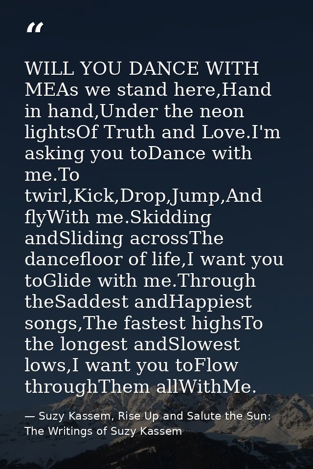 WILL YOU DANCE WITH MEAs we stand here,Hand in hand,Under the neon lightsOf Truth and Love.I'm asking you toDance with m — Suzy Kassem, Rise Up and Salute the Sun: The Writings of Suzy Kassem