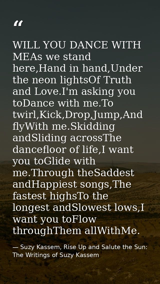 WILL YOU DANCE WITH MEAs we stand here,Hand in hand,Under the neon lightsOf Truth and Love.I'm asking you toDance with m — Suzy Kassem, Rise Up and Salute the Sun: The Writings of Suzy Kassem