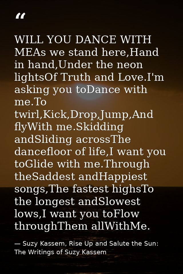 WILL YOU DANCE WITH MEAs we stand here,Hand in hand,Under the neon lightsOf Truth and Love.I'm asking you toDance with m — Suzy Kassem, Rise Up and Salute the Sun: The Writings of Suzy Kassem