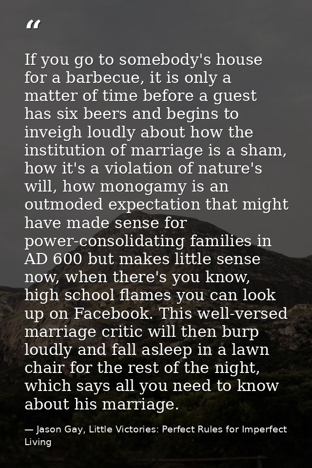 If you go to somebody's house for a barbecue, it is only a matter of time before a guest has six beers and begins to inv — Jason Gay, Little Victories: Perfect Rules for Imperfect Living