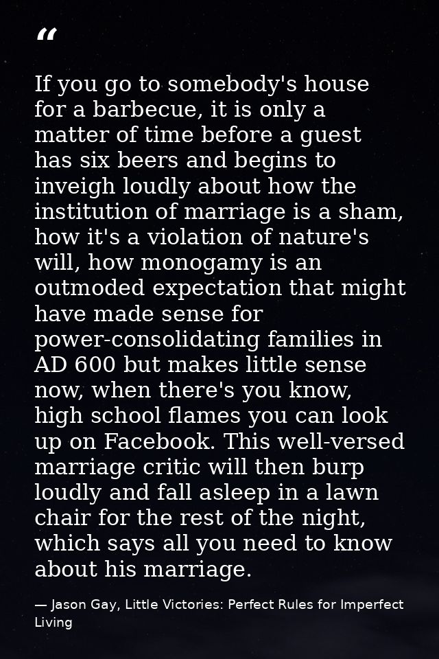If you go to somebody's house for a barbecue, it is only a matter of time before a guest has six beers and begins to inv — Jason Gay, Little Victories: Perfect Rules for Imperfect Living