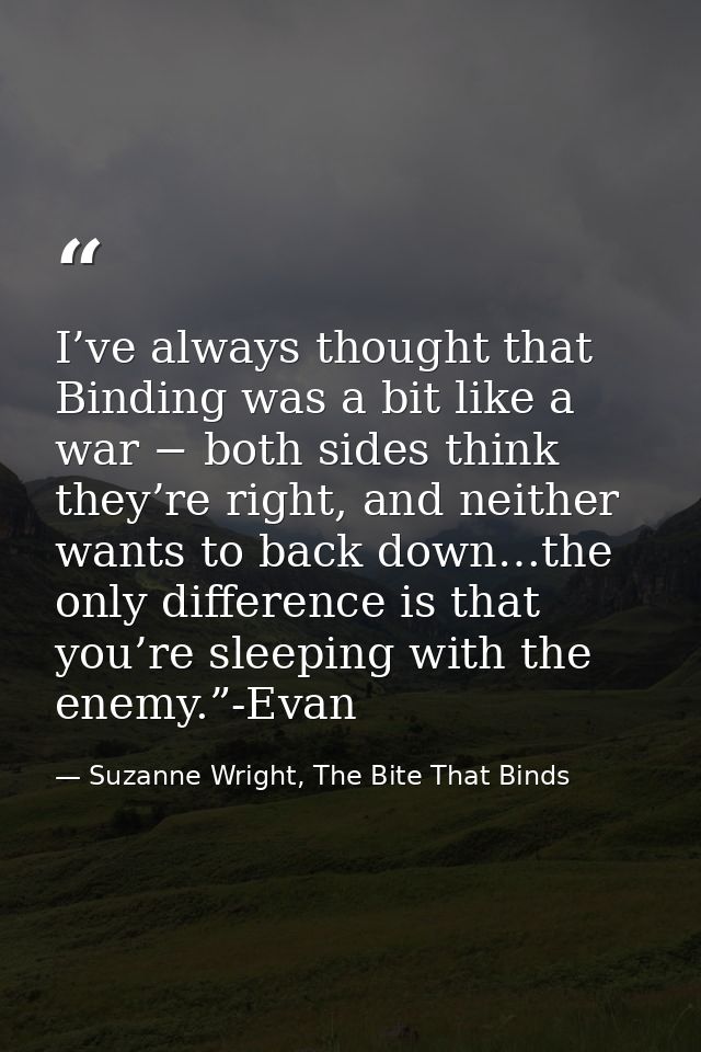 I’ve always thought that Binding was a bit like a war − both sides think they’re right, and neither wants to back down…t — Suzanne Wright, The Bite That Binds