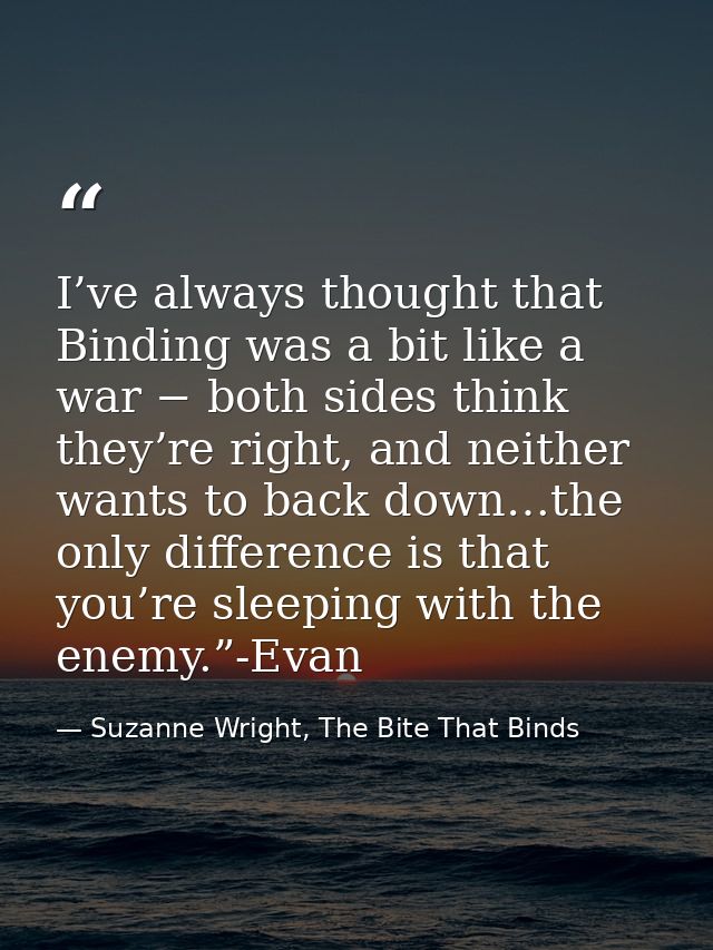 I’ve always thought that Binding was a bit like a war − both sides think they’re right, and neither wants to back down…t — Suzanne Wright, The Bite That Binds