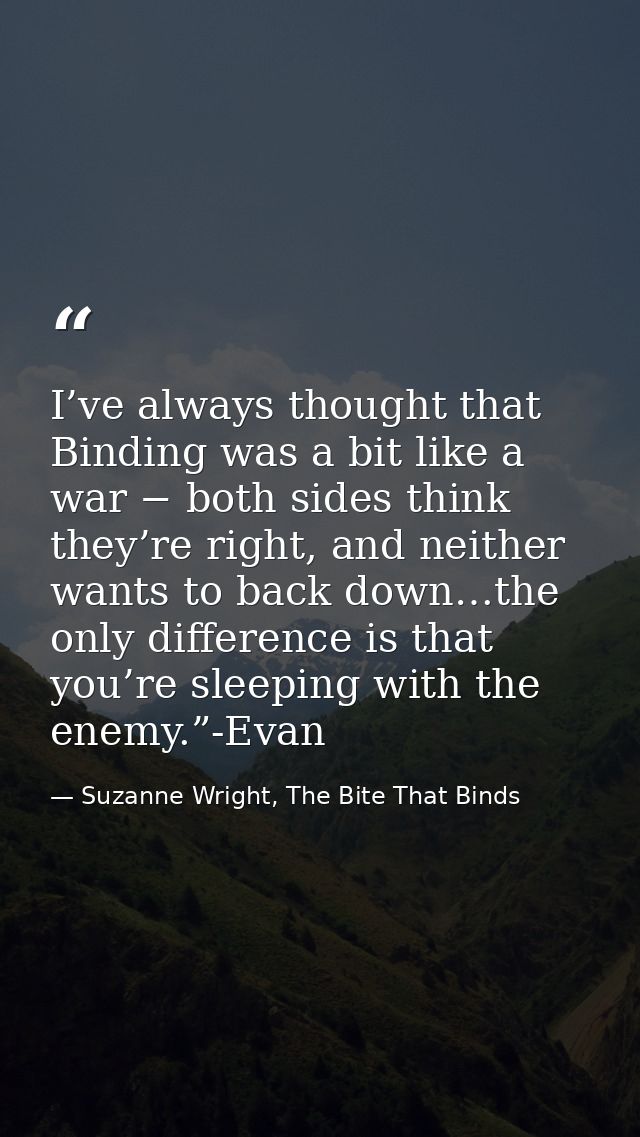 I’ve always thought that Binding was a bit like a war − both sides think they’re right, and neither wants to back down…t — Suzanne Wright, The Bite That Binds