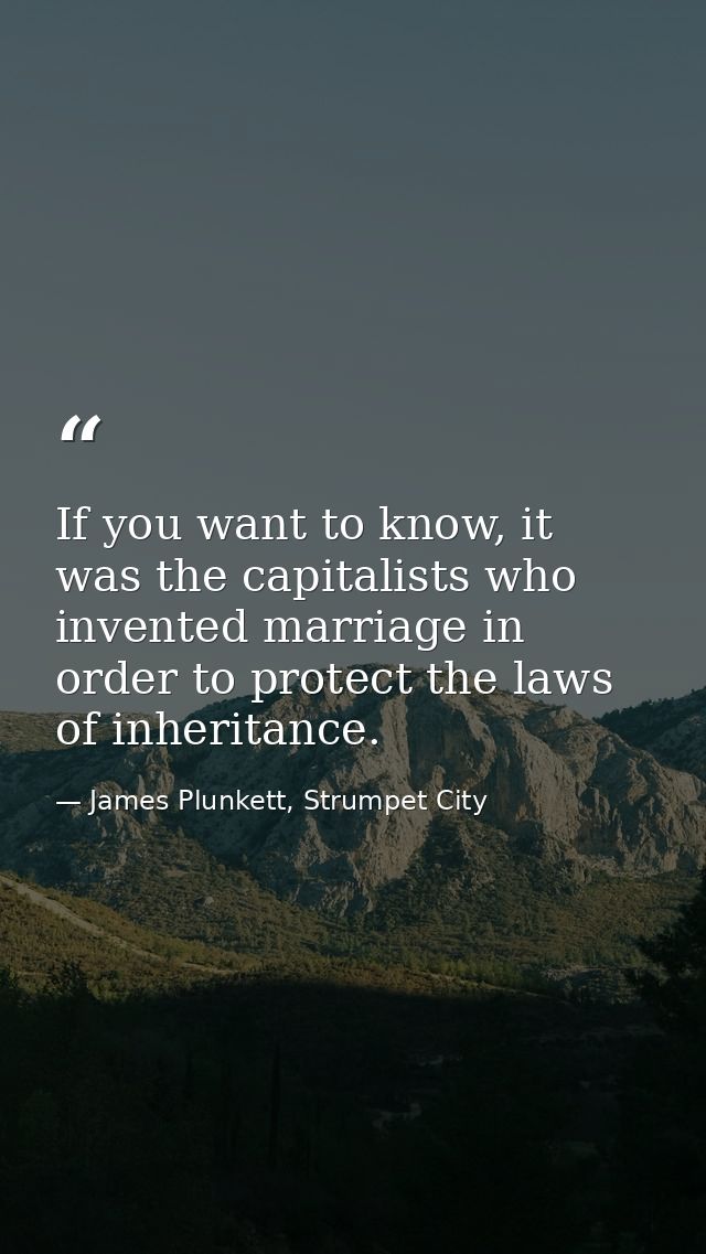 If you want to know, it was the capitalists who invented marriage in order to protect the laws of inheritance. — James Plunkett, Strumpet City