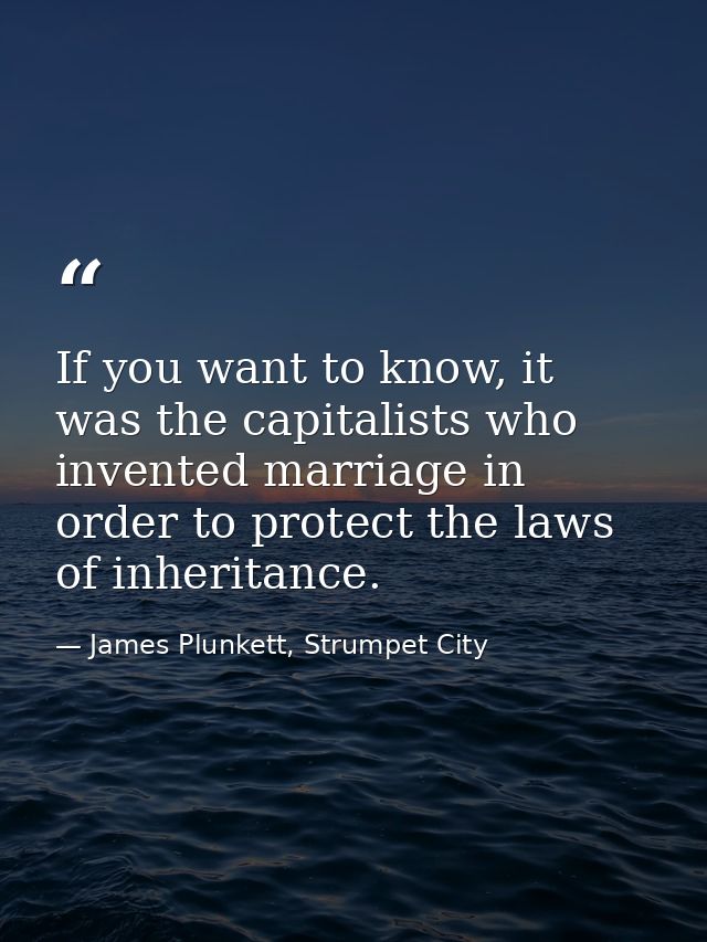 If you want to know, it was the capitalists who invented marriage in order to protect the laws of inheritance. — James Plunkett, Strumpet City