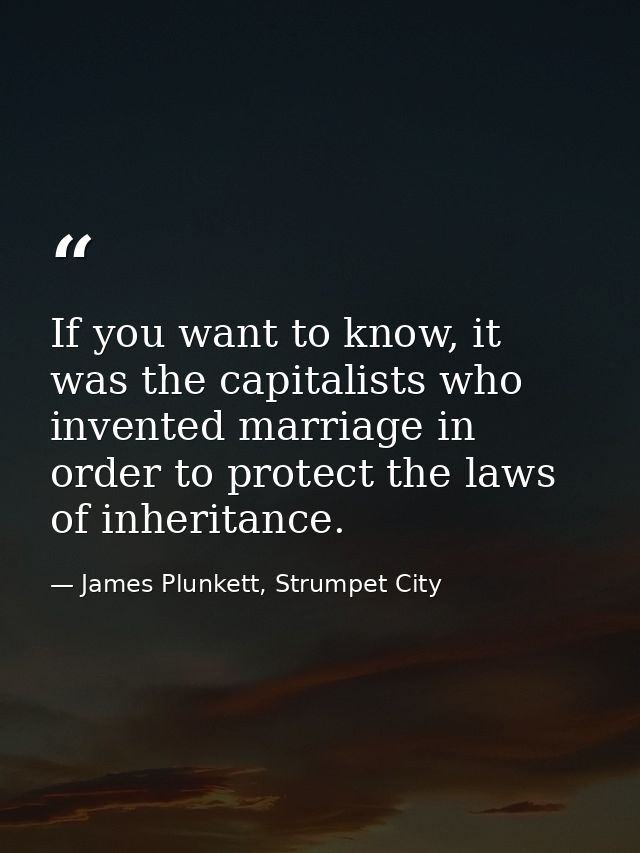 If you want to know, it was the capitalists who invented marriage in order to protect the laws of inheritance. — James Plunkett, Strumpet City