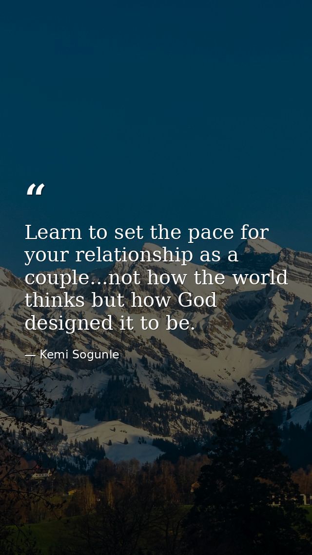 Learn to set the pace for your relationship as a couple...not how the world thinks but how God designed it to be. — Kemi Sogunle