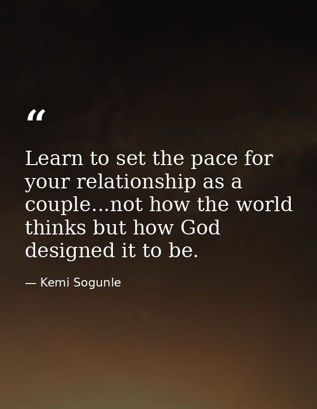 Learn to set the pace for your relationship as a couple...not how the world thinks but how God designed it to be. — Kemi Sogunle