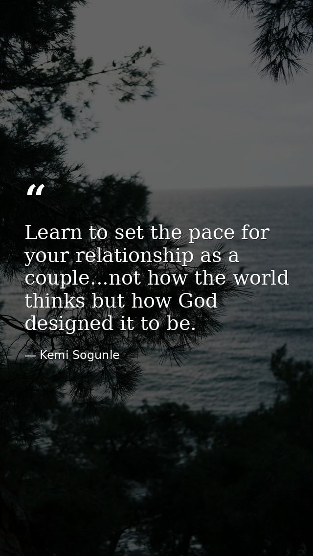 Learn to set the pace for your relationship as a couple...not how the world thinks but how God designed it to be. — Kemi Sogunle