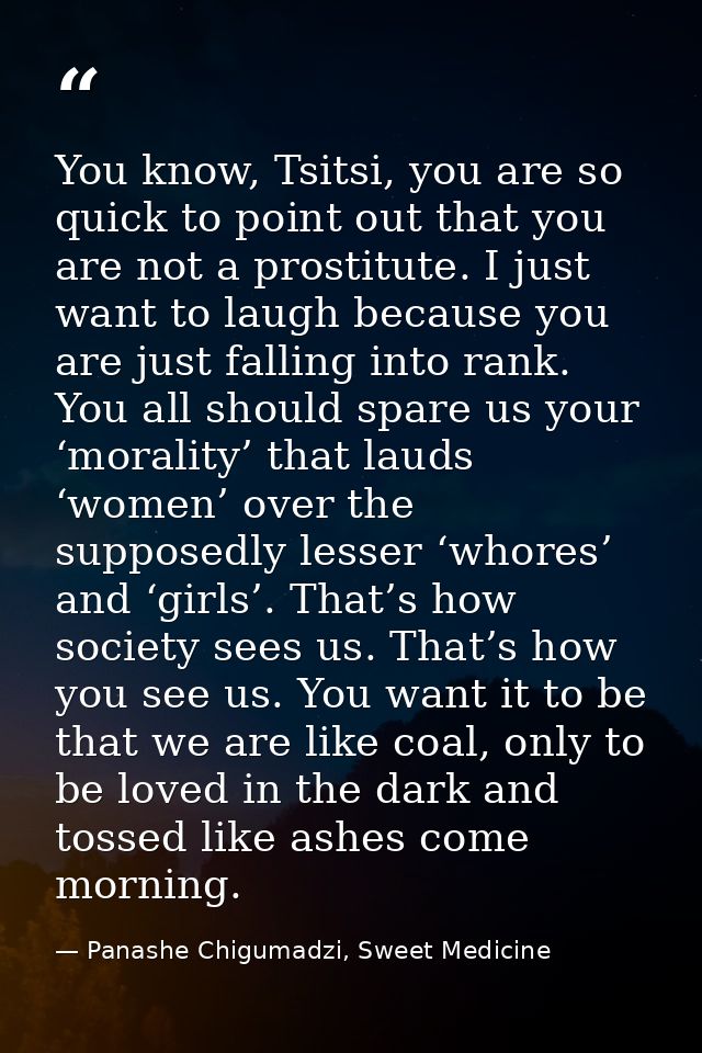 You know, Tsitsi, you are so quick to point out that you are not a prostitute. I just want to laugh because you are just — Panashe Chigumadzi, Sweet Medicine