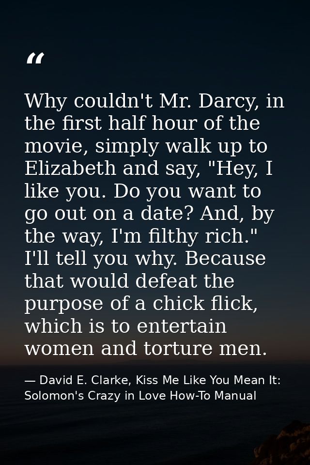 Why couldn't Mr. Darcy, in the first half hour of the movie, simply walk up to Elizabeth and say, "Hey, I like you. Do y — David E. Clarke, Kiss Me Like You Mean It: Solomon's Crazy in Love How-To Manual