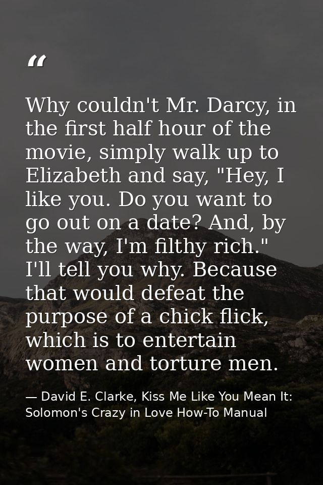 Why couldn't Mr. Darcy, in the first half hour of the movie, simply walk up to Elizabeth and say, "Hey, I like you. Do y — David E. Clarke, Kiss Me Like You Mean It: Solomon's Crazy in Love How-To Manual