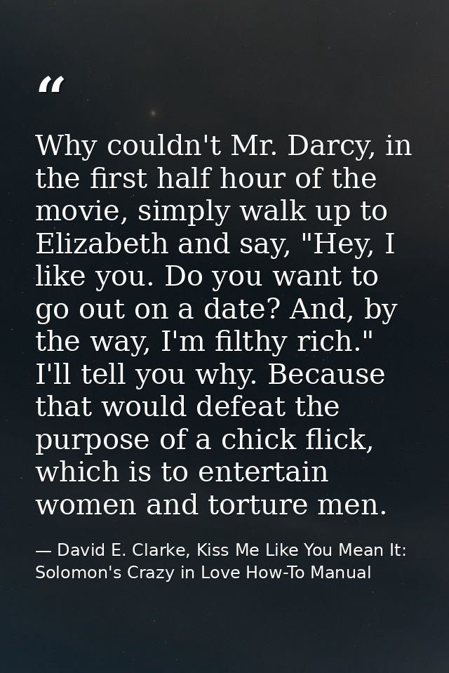 Why couldn't Mr. Darcy, in the first half hour of the movie, simply walk up to Elizabeth and say, "Hey, I like you. Do y — David E. Clarke, Kiss Me Like You Mean It: Solomon's Crazy in Love How-To Manual