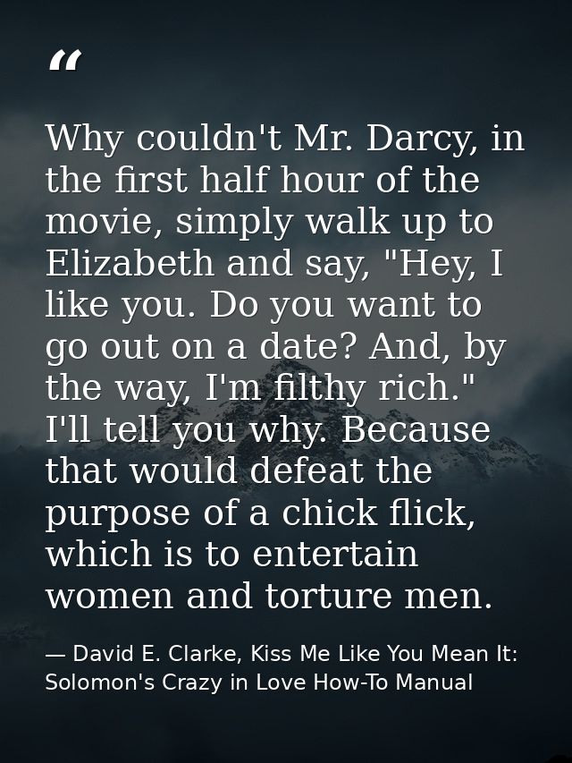 Why couldn't Mr. Darcy, in the first half hour of the movie, simply walk up to Elizabeth and say, "Hey, I like you. Do y — David E. Clarke, Kiss Me Like You Mean It: Solomon's Crazy in Love How-To Manual