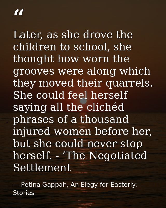 Later, as she drove the children to school, she thought how worn the grooves were along which they moved their quarrels. — Petina Gappah, An Elegy for Easterly: Stories