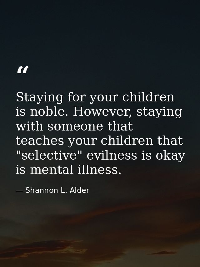 Staying for your children is noble. However, staying with someone that teaches your children that "selective" evilness i — Shannon L. Alder