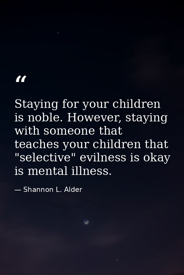 Staying for your children is noble. However, staying with someone that teaches your children that "selective" evilness i — Shannon L. Alder