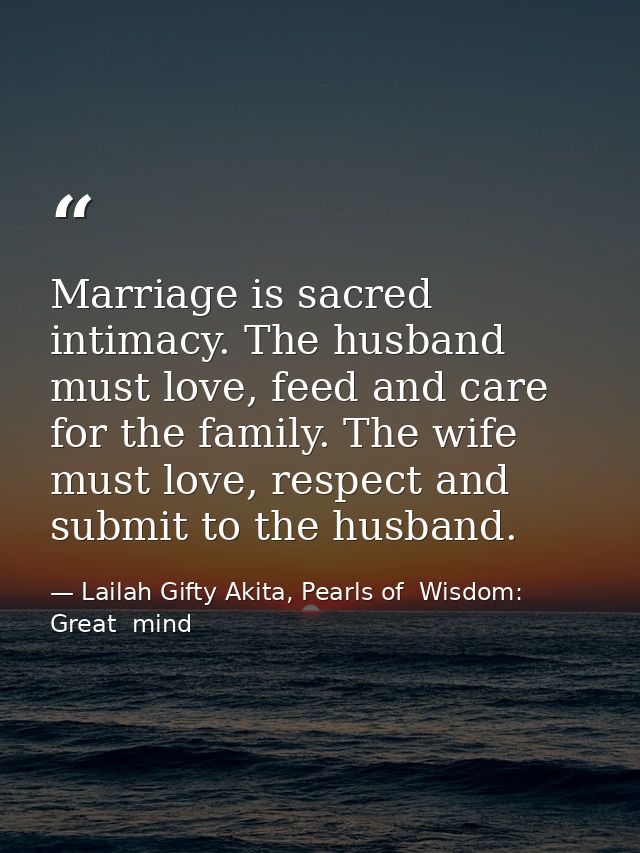 Marriage is sacred intimacy. The husband must love, feed and care for the family. The wife must love, respect and submit — Lailah Gifty Akita, Pearls of  Wisdom: Great  mind