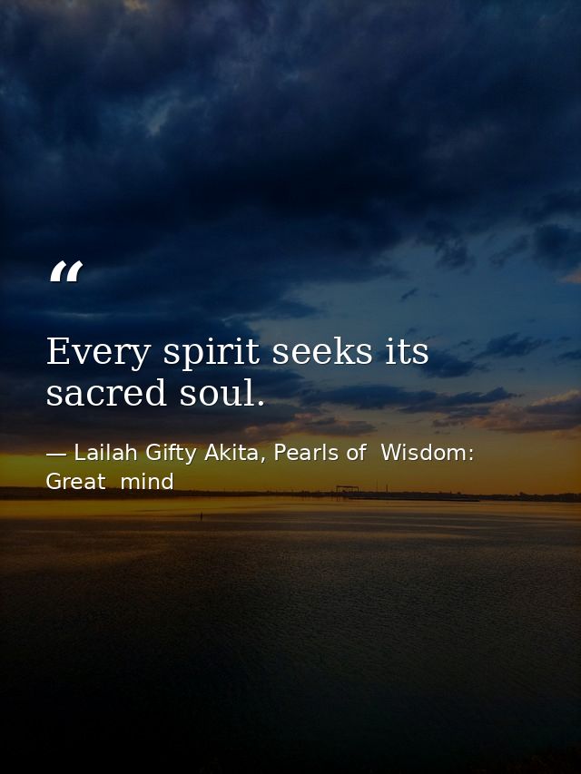 Every spirit seeks its sacred soul. — Lailah Gifty Akita, Pearls of  Wisdom: Great  mind