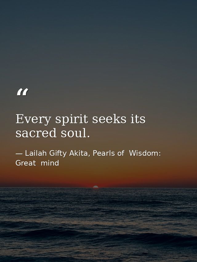 Every spirit seeks its sacred soul. — Lailah Gifty Akita, Pearls of  Wisdom: Great  mind