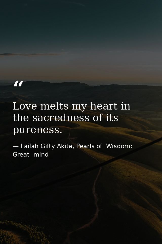 Love melts my heart in the sacredness of its pureness. — Lailah Gifty Akita, Pearls of  Wisdom: Great  mind