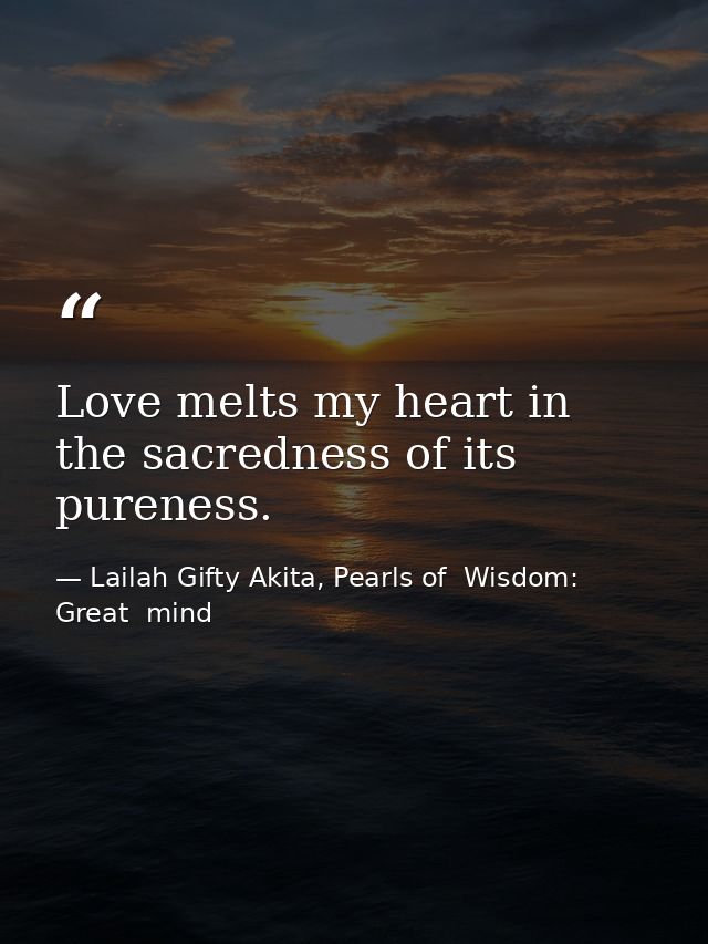 Love melts my heart in the sacredness of its pureness. — Lailah Gifty Akita, Pearls of  Wisdom: Great  mind