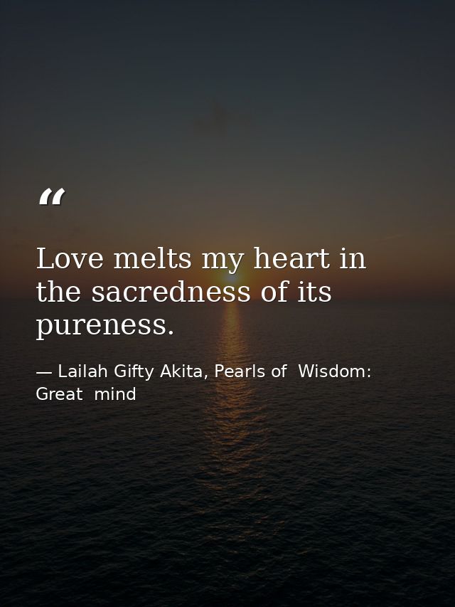 Love melts my heart in the sacredness of its pureness. — Lailah Gifty Akita, Pearls of  Wisdom: Great  mind
