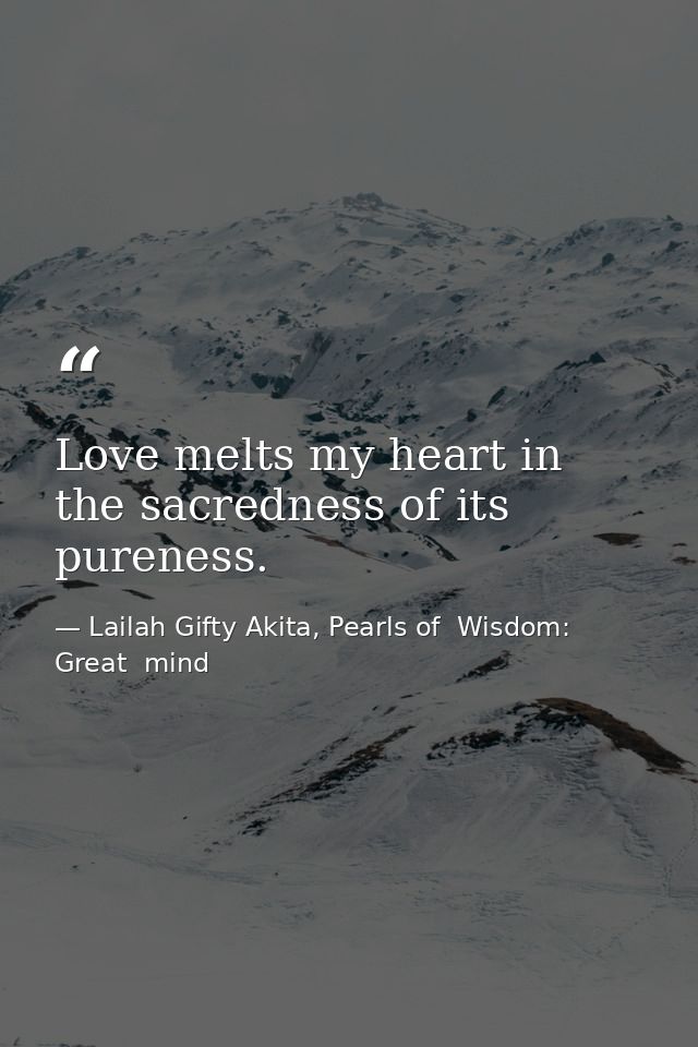 Love melts my heart in the sacredness of its pureness. — Lailah Gifty Akita, Pearls of  Wisdom: Great  mind